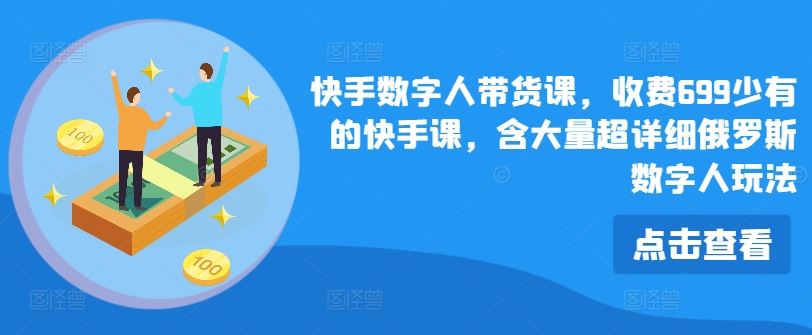 快手数字人带货课，收费699少有的快手课，含大量超详细俄罗斯数字人玩法-夜影资源