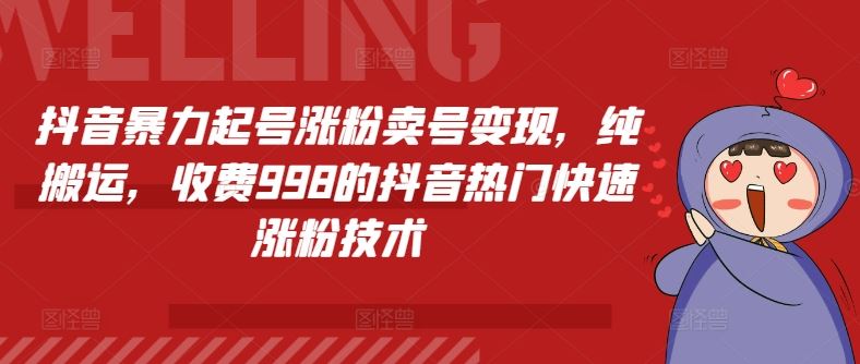 抖音暴力起号涨粉卖号变现，纯搬运，收费998的抖音热门快速涨粉技术-夜影资源