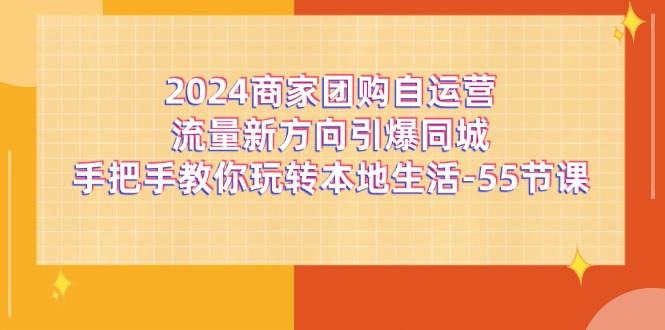 2024商家团购自运营流量新方向引爆同城，手把手教你玩转本地生活（67节完整版）-夜影资源