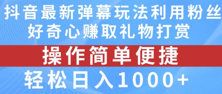 抖音弹幕最新玩法，利用粉丝好奇心赚取礼物打赏，轻松日入1000+-夜影资源
