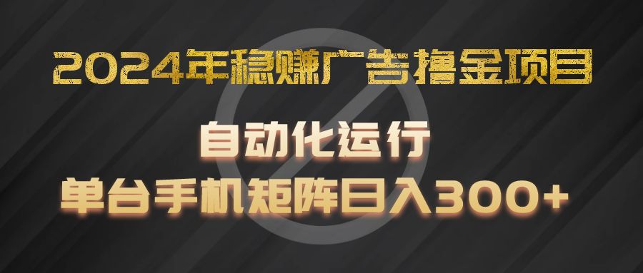 2024年稳赚广告撸金项目，全程自动化运行，单台手机就可以矩阵操作，日入300+-夜影资源