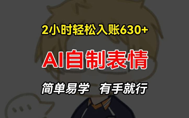 2小时轻松入账630+赚钱项目，手把手教你做AI自制表情，简单易学有手就行【揭秘】-夜影资源