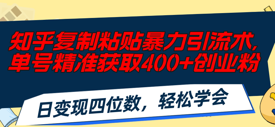 （11674期）知乎复制粘贴暴力引流术，单号精准获取400+创业粉，日变现四位数，轻松…-夜影资源