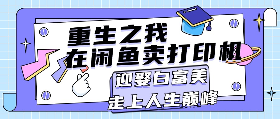 （11681期）重生之我在闲鱼卖打印机，月入过万，迎娶白富美，走上人生巅峰-夜影资源