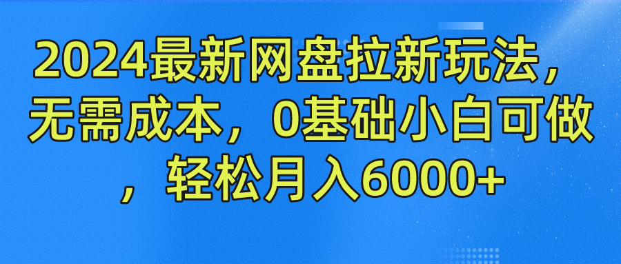 2024最新网盘拉新玩法，无需成本，0基础小白可做，轻松月入6000+-夜影资源