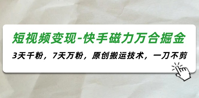 （11691期）短视频变现-快手磁力万合掘金，3天千粉，7天万粉，原创搬运技术，一刀不剪-夜影资源
