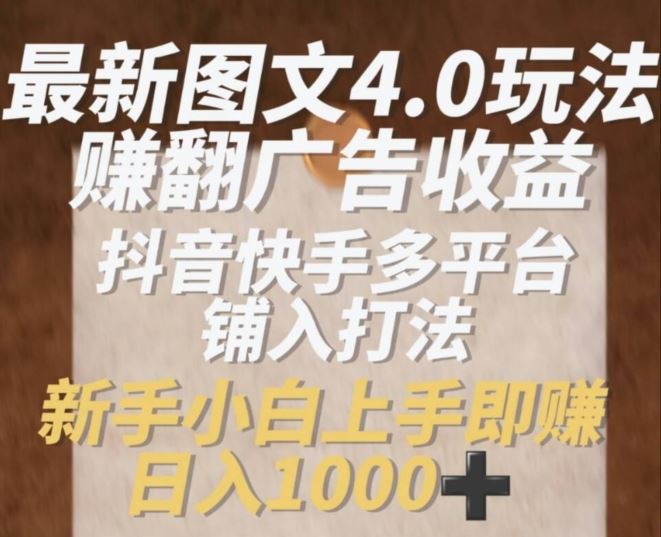 最新图文4.0玩法赚翻广告收益，抖音快手多平台铺入打法，新手小自上手即赚入1k【揭秘】-夜影资源