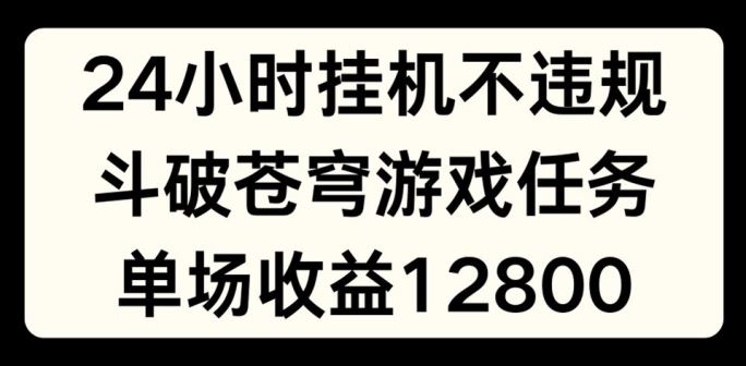 24小时无人挂JI不违规，斗破苍穹游戏任务，单场直播最高收益1280【揭秘】-夜影资源