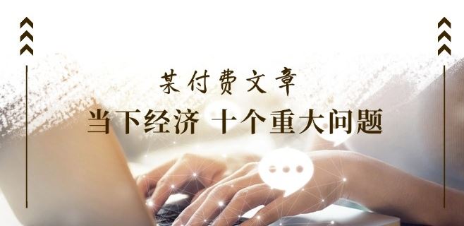 某付费文章《当下经济 十个重大问题》覆盖了大家关心的全部经济类话题-夜影资源
