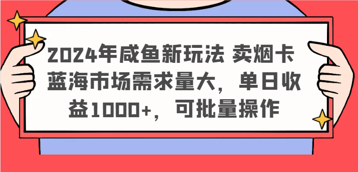 2024年咸鱼新玩法 卖烟卡 蓝海市场需求量大，单日收益1000+，可批量操作-夜影资源