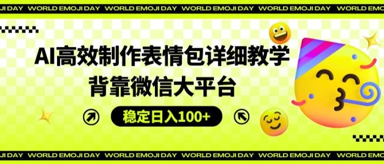 AI高效制作表情包详细教学，背靠微信大平台，稳定日入100+【揭秘】-夜影资源
