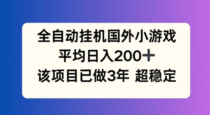 全自动挂机国外小游戏，平均日入200+，此项目已经做了3年 稳定持久【揭秘】-夜影资源