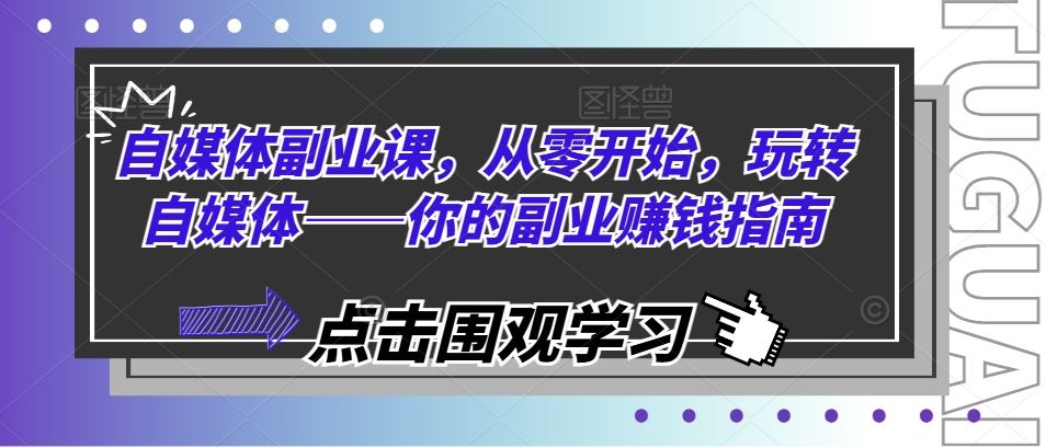 自媒体副业课，从零开始，玩转自媒体——你的副业赚钱指南-夜影资源