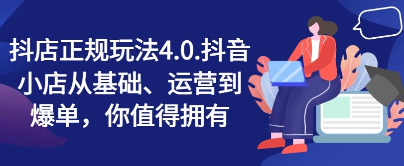 抖店正规玩法4.0，抖音小店从基础、运营到爆单，你值得拥有-夜影资源