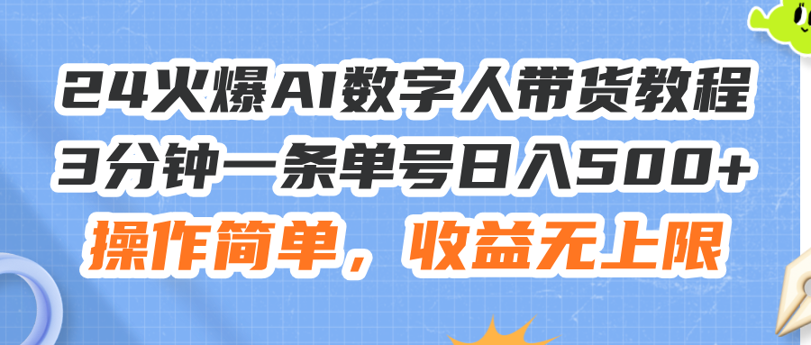 （11737期）24火爆AI数字人带货教程，3分钟一条单号日入500+，操作简单，收益无上限-夜影资源