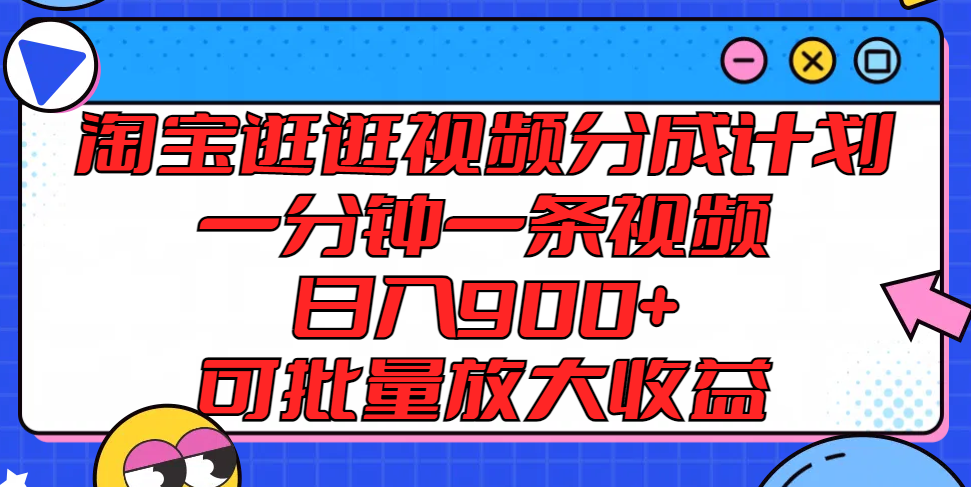 淘宝逛逛视频分成计划，一分钟一条视频， 日入900+，可批量放大收益-夜影资源