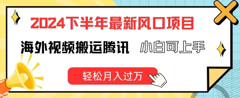 2024下半年最新风口项自，海外视频搬运腾讯，小白可上手，轻松月入过万【揭秘】-夜影资源