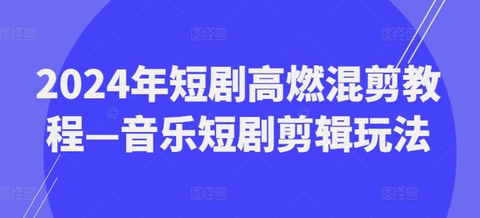 2024年短剧高燃混剪教程—音乐短剧剪辑玩法-夜影资源