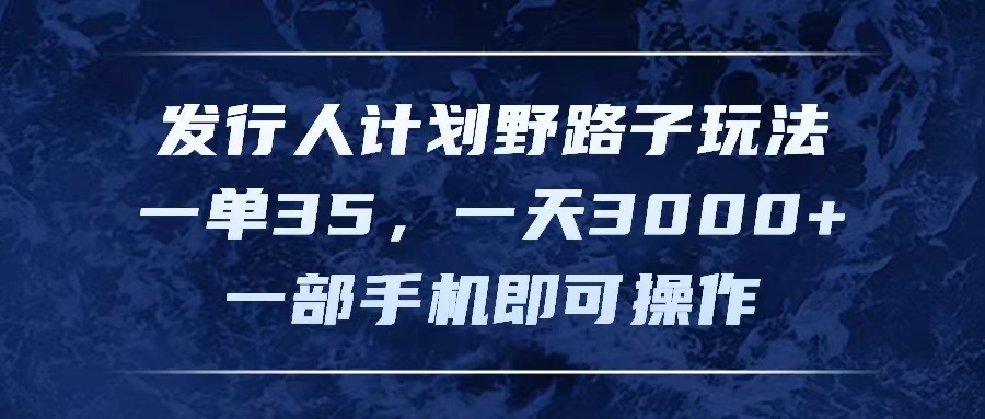 （11750期）发行人计划野路子玩法，一单35，一天3000+，一部手机即可操作-夜影资源