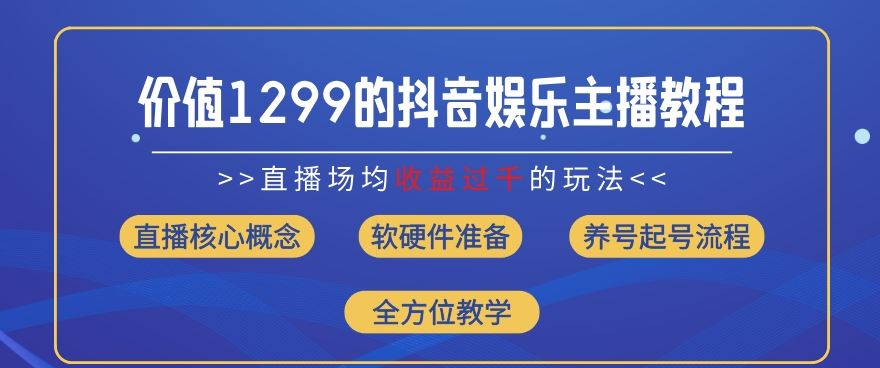 价值1299的抖音娱乐主播场均直播收入过千打法教学(8月最新)【揭秘】-夜影资源
