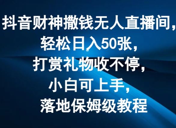 抖音财神撒钱无人直播间轻松日入50张，打赏礼物收不停，小白可上手，落地保姆级教程【揭秘】-夜影资源