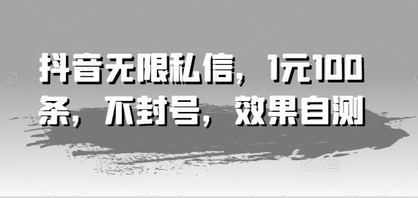 抖音无限私信，1元100条，不封号，效果自测-夜影资源