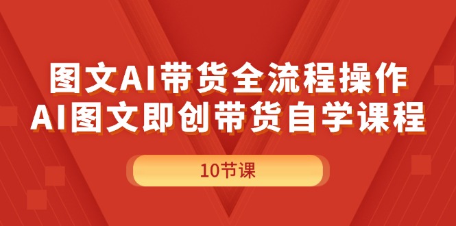 （11758期）图文AI带货全流程操作，AI图文即创带货自学课程-夜影资源