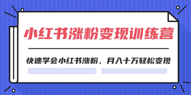 （11762期）2024小红书涨粉变现训练营，快速学会小红书涨粉，月入十万轻松变现(40节)-夜影资源