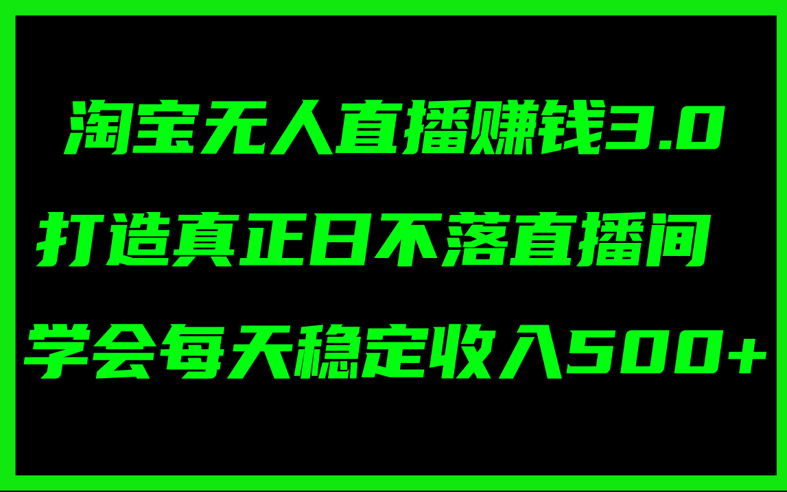 （11765期）淘宝无人直播赚钱3.0，打造真正日不落直播间 ，学会每天稳定收入500+-夜影资源