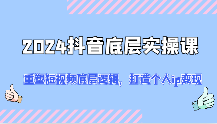 2024抖音底层实操课：重塑短视频底层逻辑，打造个人ip变现（52节）-夜影资源