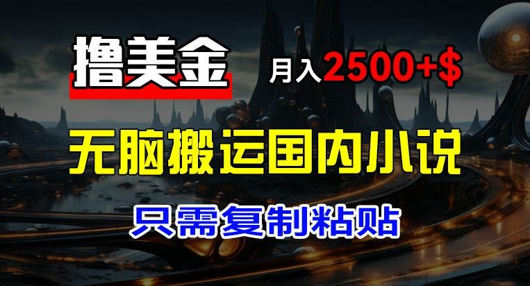 最新撸美金项目，搬运国内小说爽文，只需复制粘贴，稿费月入2500+美金，新手也能快速上手【揭秘】-夜影资源