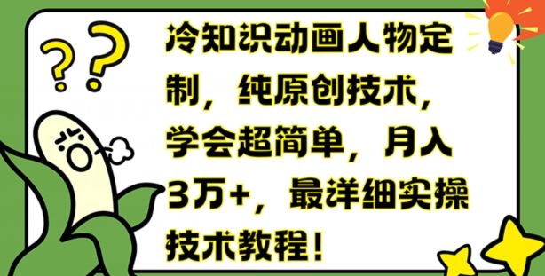 冷知识动画人物定制，纯原创技术，学会超简单，月入3万+，最详细实操技术教程【揭秘】-夜影资源