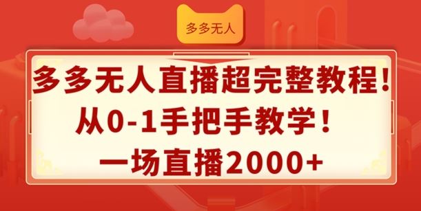 多多无人直播超完整教程，从0-1手把手教学，一场直播2k+【揭秘】-夜影资源