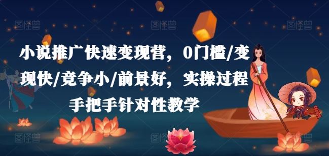 小说推广快速变现营，0门槛/变现快/竞争小/前景好，实操过程手把手针对性教学-夜影资源