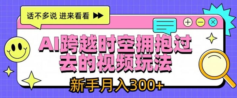 AI跨越时空拥抱过去的视频玩法，新手月入3000+【揭秘】-夜影资源