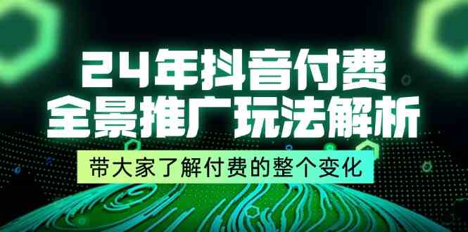 24年抖音付费全景推广玩法解析，带大家了解付费的整个变化 (9节课)-夜影资源