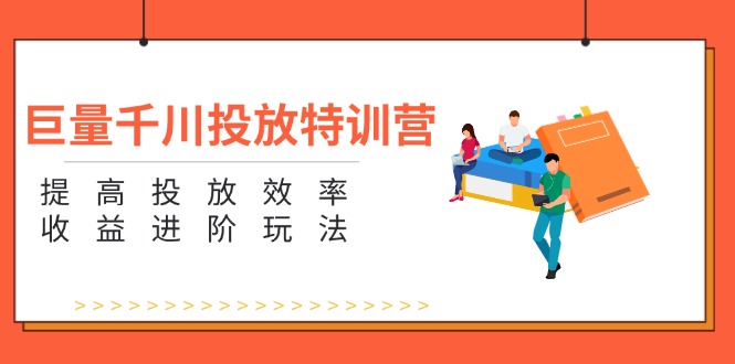 （11790期）巨量千川投放特训营：提高投放效率和收益进阶玩法（5节）-夜影资源