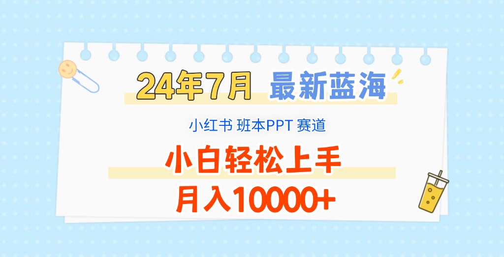 2024年7月最新蓝海赛道，小红书班本PPT项目，小白轻松上手，月入10000+-夜影资源