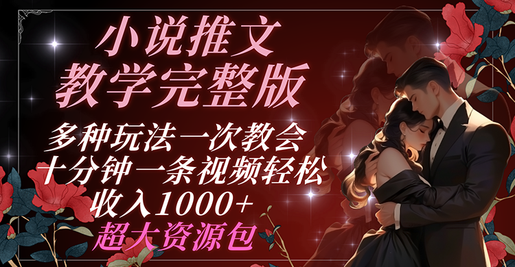 小说推文教学完整版 多种玩法一次教会 十分钟一条视频轻松收入1000+ 超大资源包-夜影资源