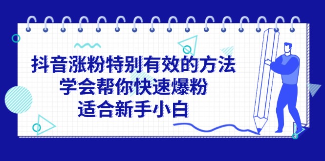 （11823期）抖音涨粉特别有效的方法，学会帮你快速爆粉，适合新手小白-夜影资源