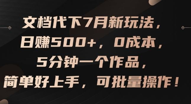 文档代下7月新玩法，日赚500+，0成本，5分钟一个作品，简单好上手，可批量操作【揭秘】-夜影资源