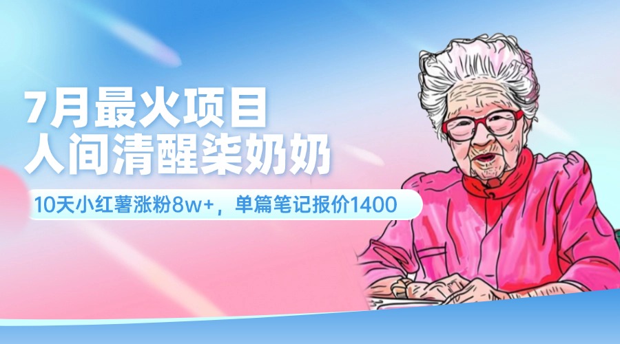 （11861期）7月最火项目，人间清醒柒奶奶，10天小红薯涨粉8w+，单篇笔记报价1400.-夜影资源