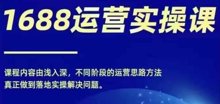 1688实操运营课，零基础学会1688实操运营，电商年入百万不是梦-夜影资源