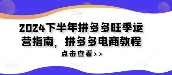 2024下半年拼多多旺季运营指南，拼多多电商教程-夜影资源