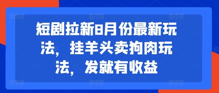 短剧拉新8月份最新玩法，挂羊头卖狗肉玩法，发就有收益-夜影资源