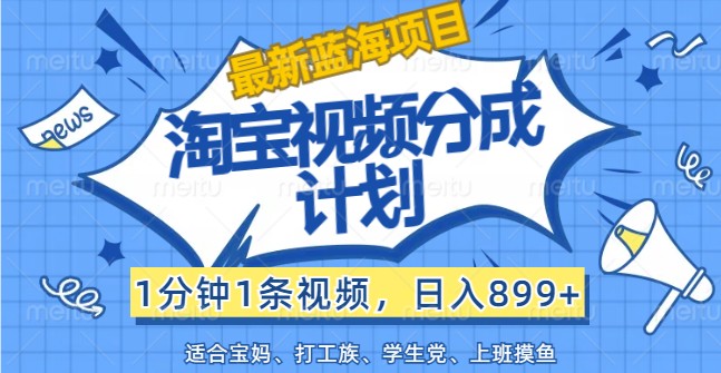 最新蓝海项目淘宝视频分成计划，1分钟1条视频，日入899+，有手就行-夜影资源
