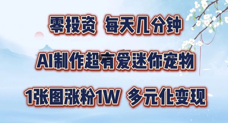 AI制作超有爱迷你宠物玩法，1张图涨粉1W，多元化变现，手把手交给你【揭秘】-夜影资源