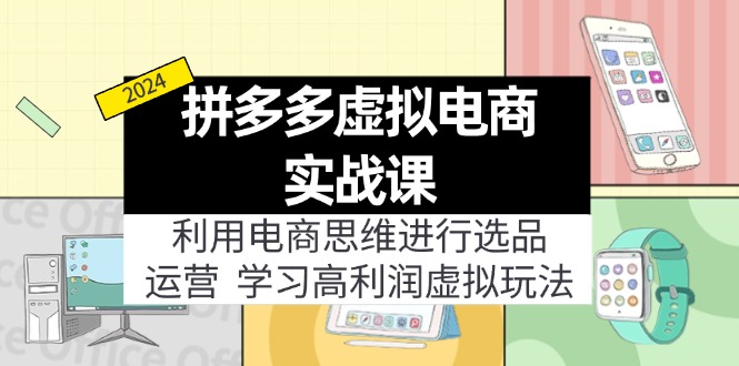 （11920期）拼多多虚拟电商实战课：利用电商思维进行选品+运营，学习高利润虚拟玩法-夜影资源