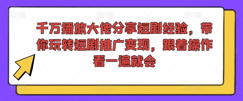 千万播放大佬分享短剧经验，带你玩转短剧推广变现，跟着操作看一遍就会-夜影资源