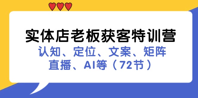 （11991期）实体店老板获客特训营：认知、定位、文案、矩阵、直播、AI等（72节）-夜影资源